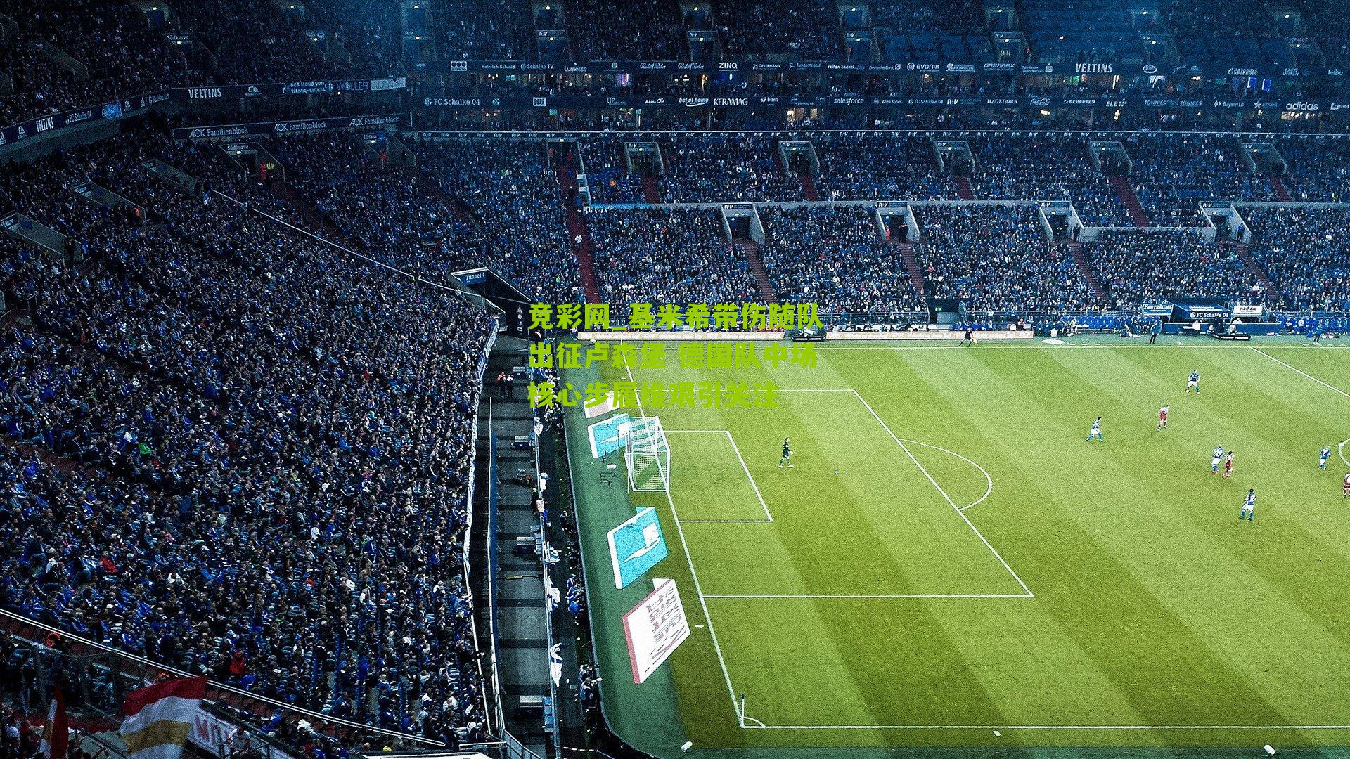 基米希带伤随队出征卢森堡 德国队中场核心步履维艰引关注