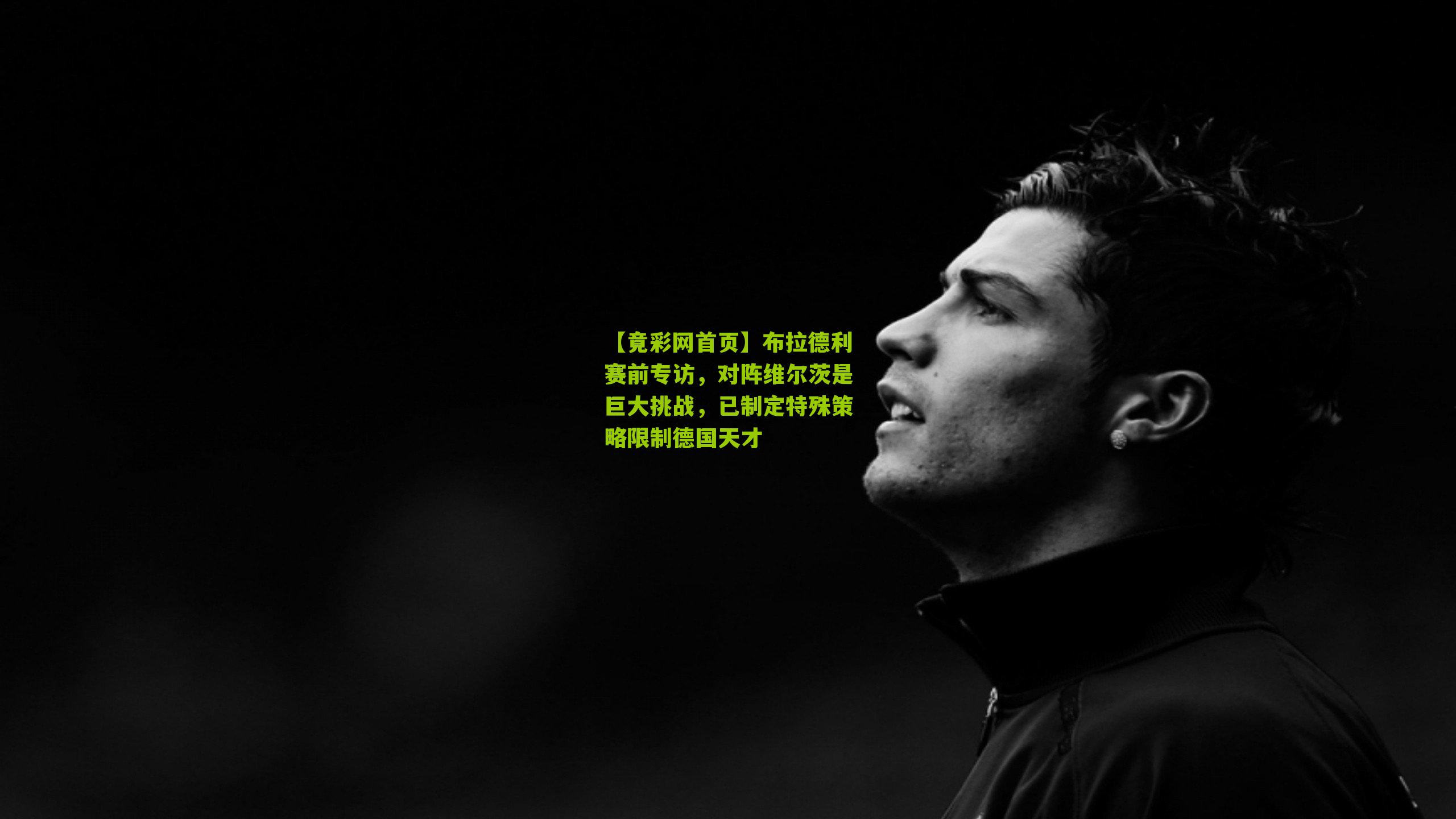 布拉德利赛前专访，对阵维尔茨是巨大挑战，已制定特殊策略限制德国天才