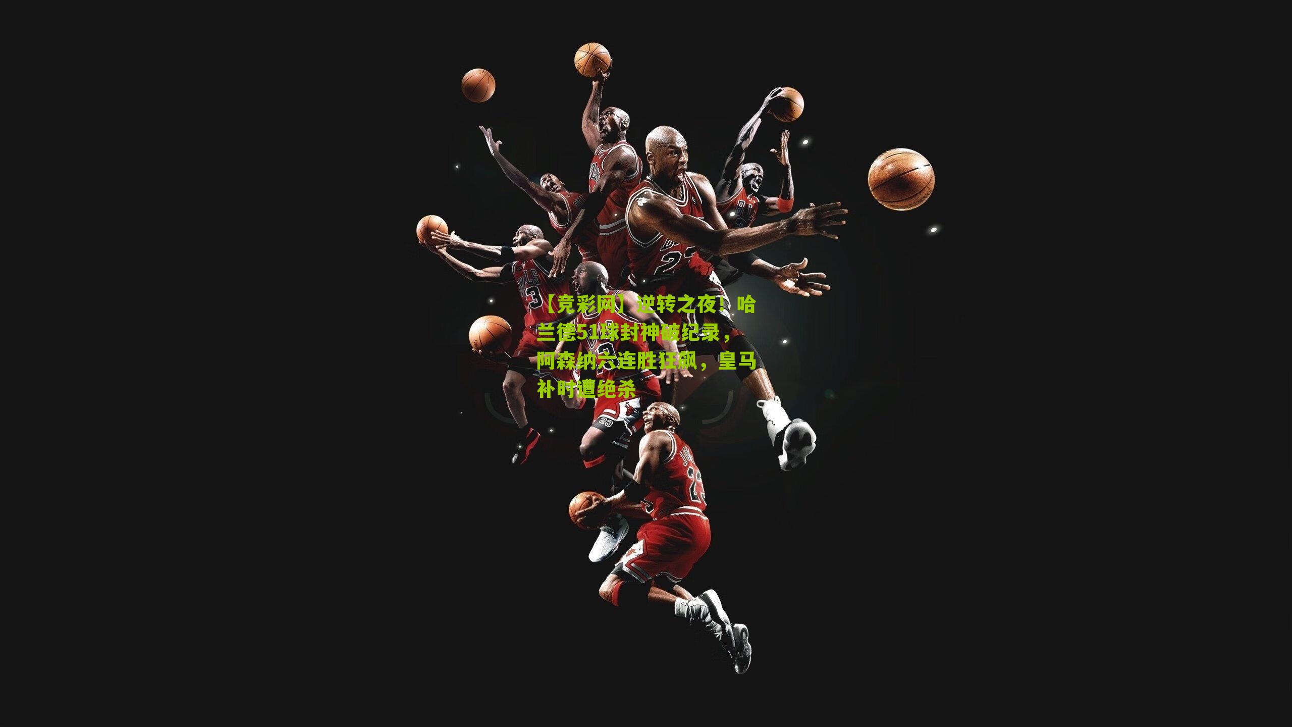 逆转之夜！哈兰德51球封神破纪录，阿森纳六连胜狂飙，皇马补时遭绝杀