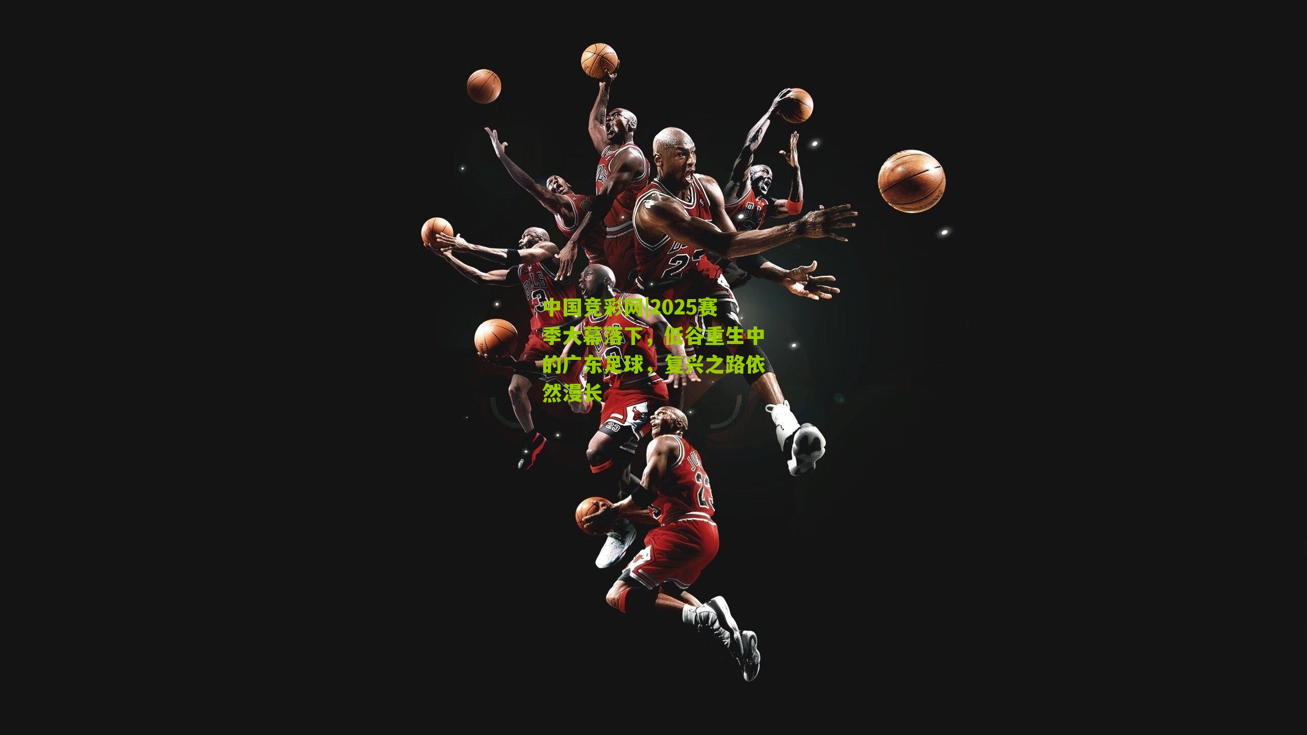 2025赛季大幕落下,低谷重生中的广东足球,复兴之路依然漫长