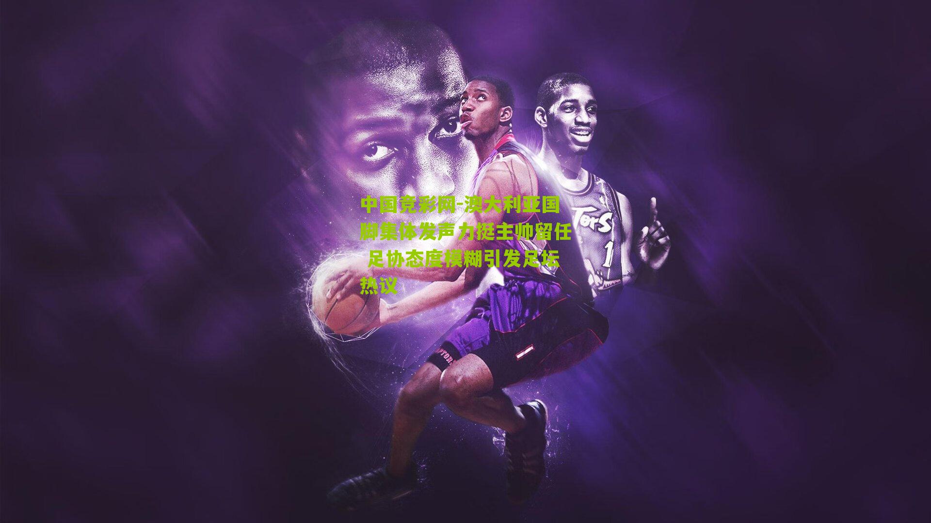 澳大利亚国脚集体发声力挺主帅留任 足协态度模糊引发足坛热议