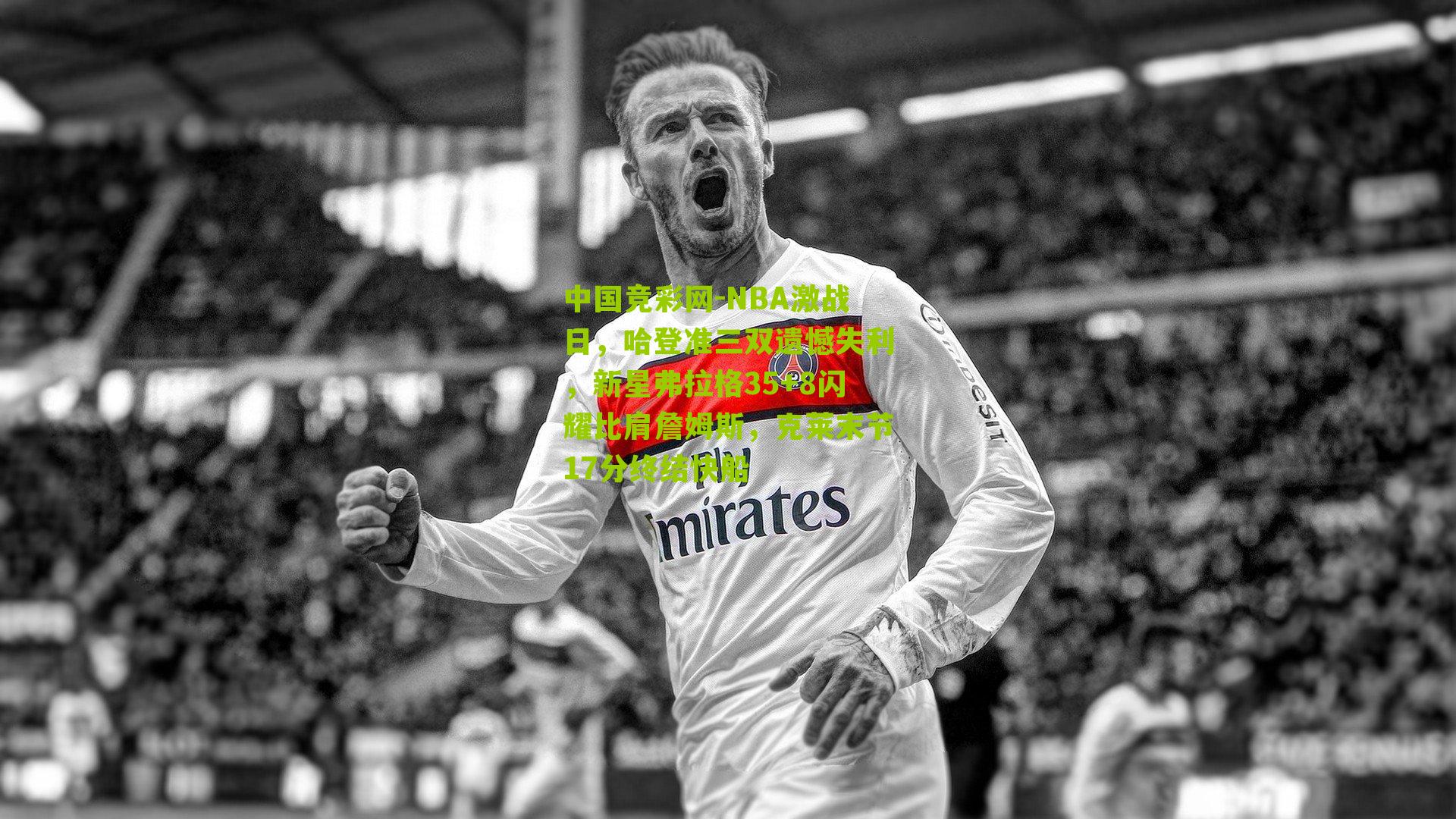 NBA激战日,哈登准三双遗憾失利,新星弗拉格35+8闪耀比肩詹姆斯,克莱末节17分终结快船