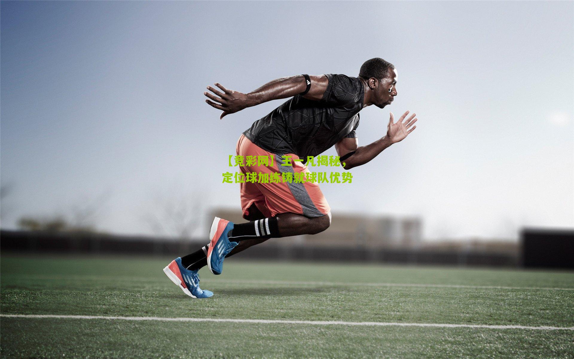 王一凡揭秘,定位球加练铸就球队优势