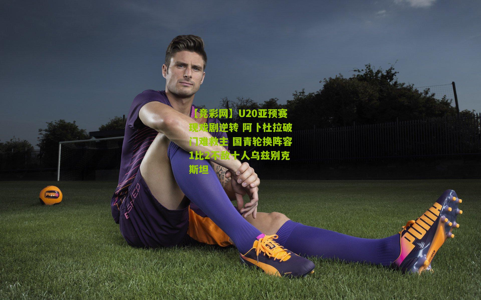 U20亚预赛现戏剧逆转 阿卜杜拉破门难救主 国青轮换阵容1比2不敌十人乌兹别克斯坦