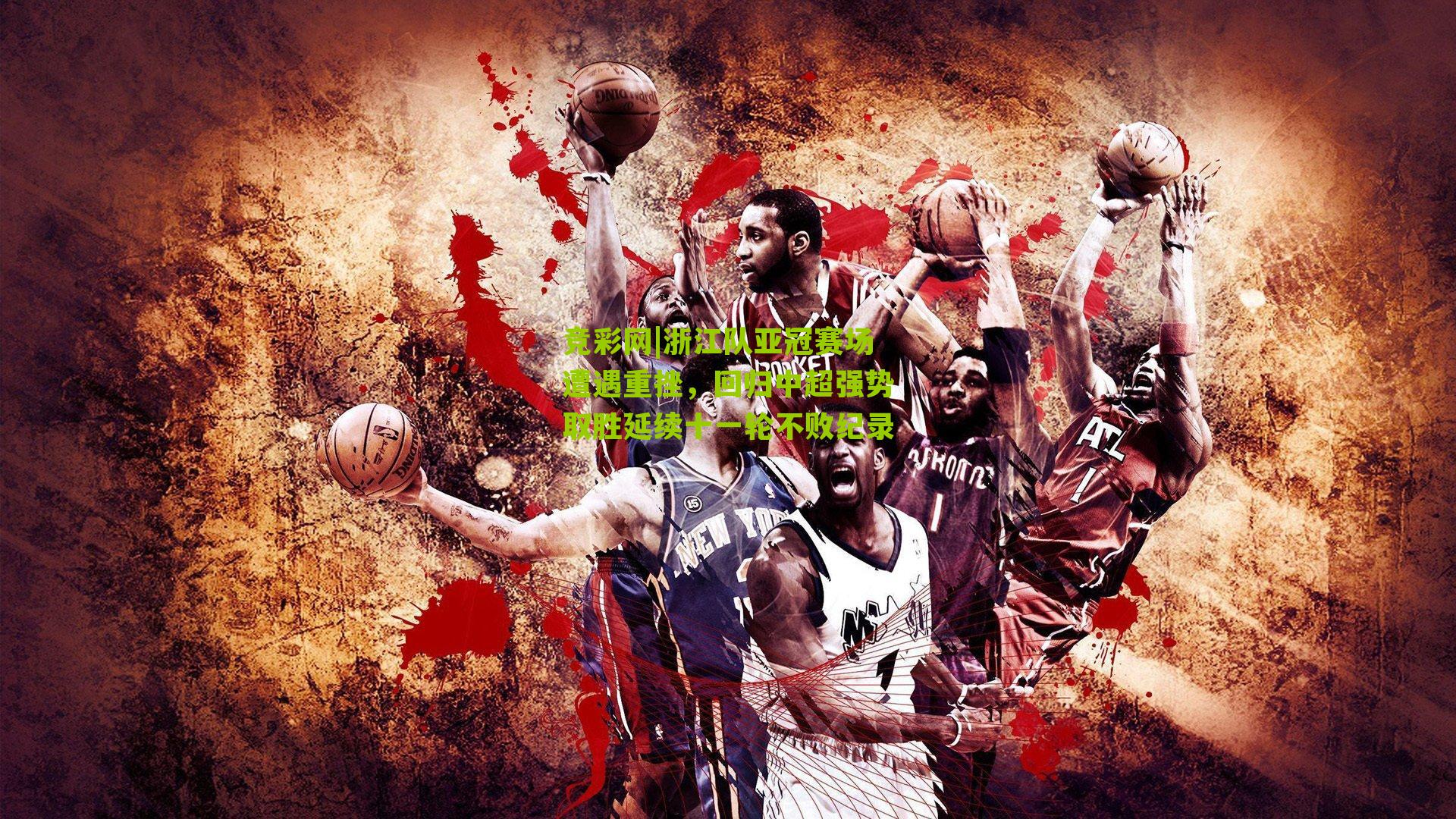 浙江队亚冠赛场遭遇重挫,回归中超强势取胜延续十一轮不败纪录