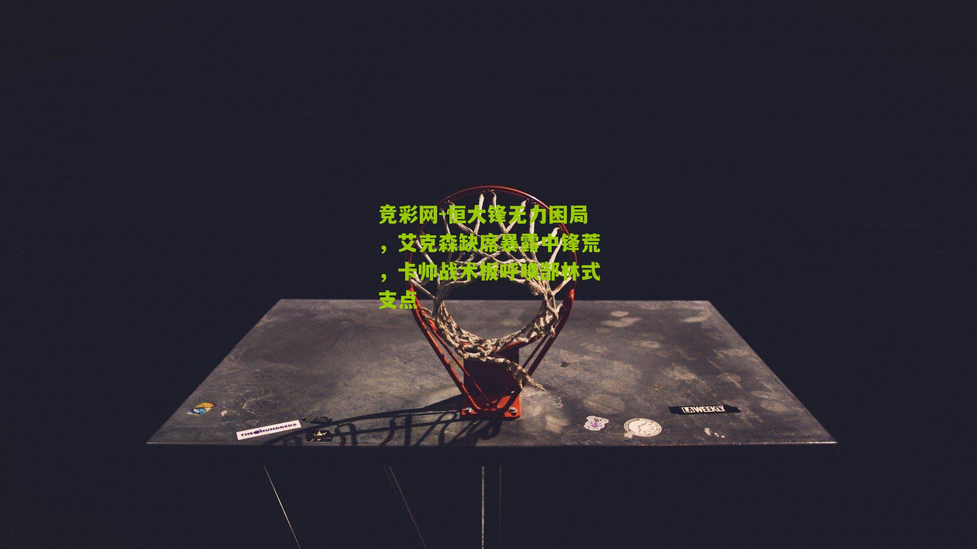 恒大锋无力困局,艾克森缺席暴露中锋荒,卡帅战术板呼唤郜林式支点