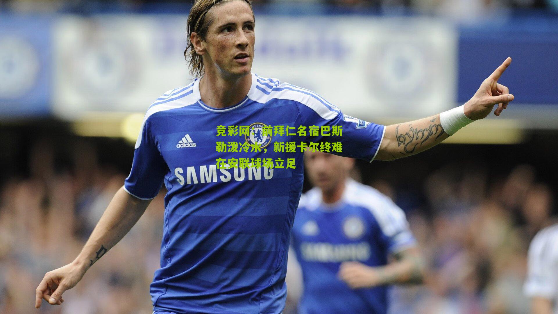 前拜仁名宿巴斯勒泼冷水,新援卡尔终难在安联球场立足