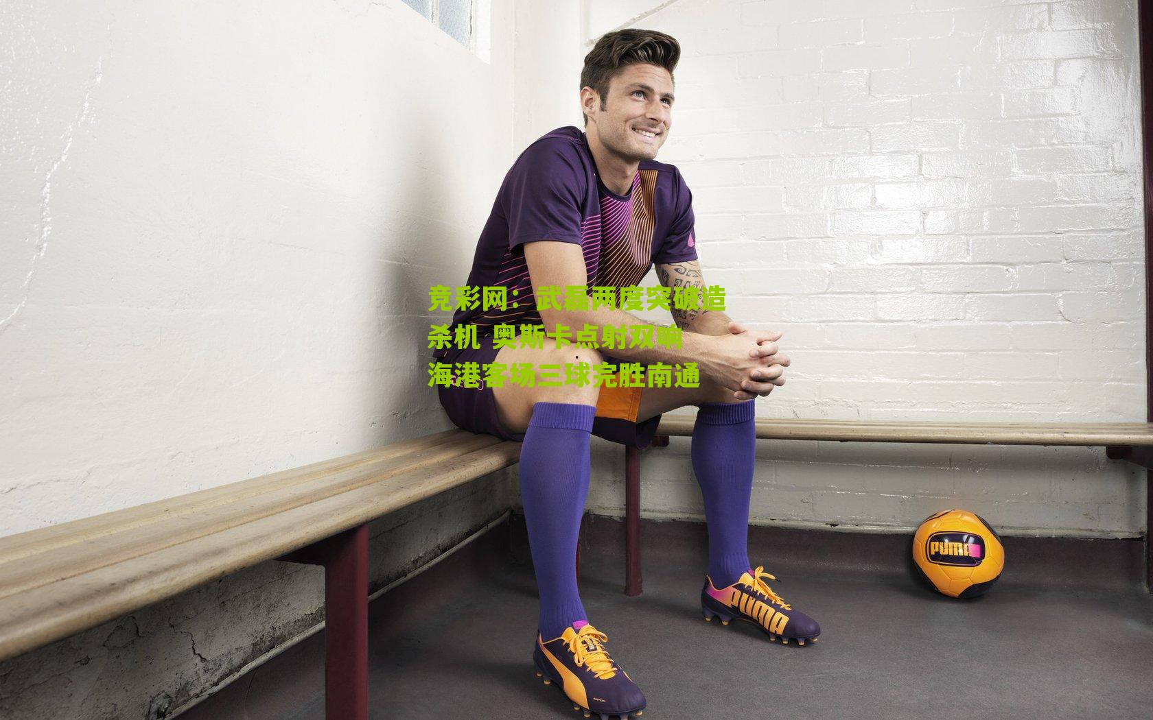 武磊两度突破造杀机 奥斯卡点射双响 海港客场三球完胜南通