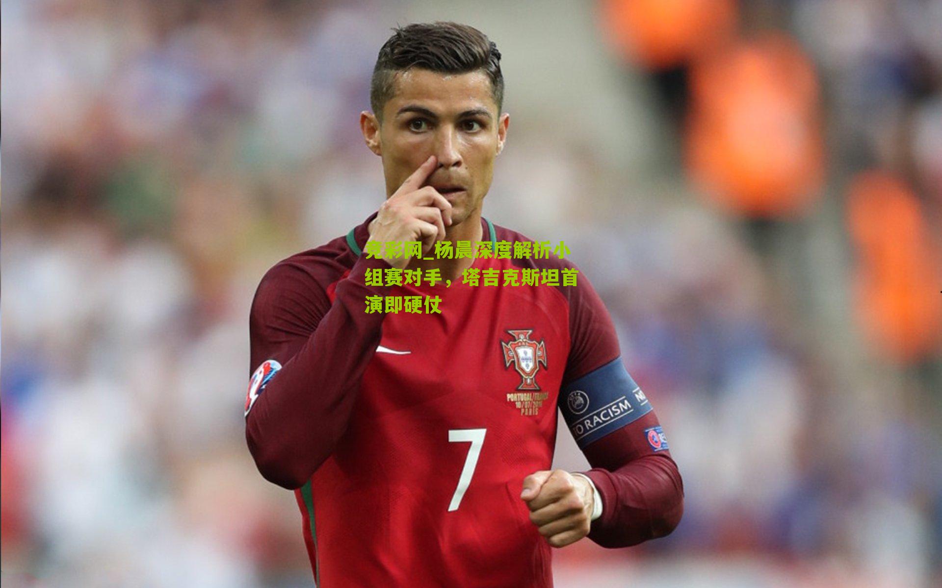 杨晨深度解析小组赛对手,塔吉克斯坦首演即硬仗